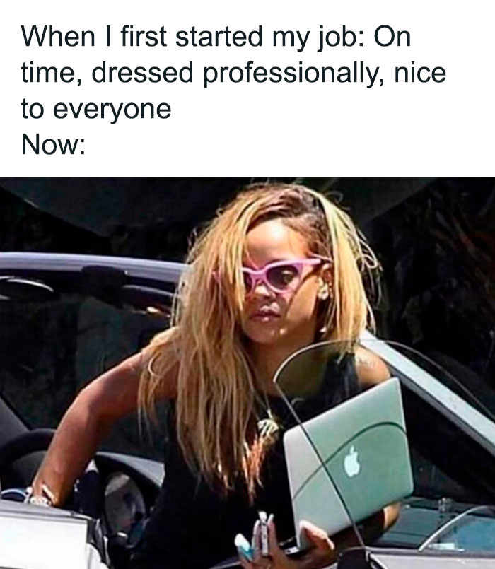 work memes - funny work memes - When I first started my job On time, dressed professionally, nice to everyone Now
