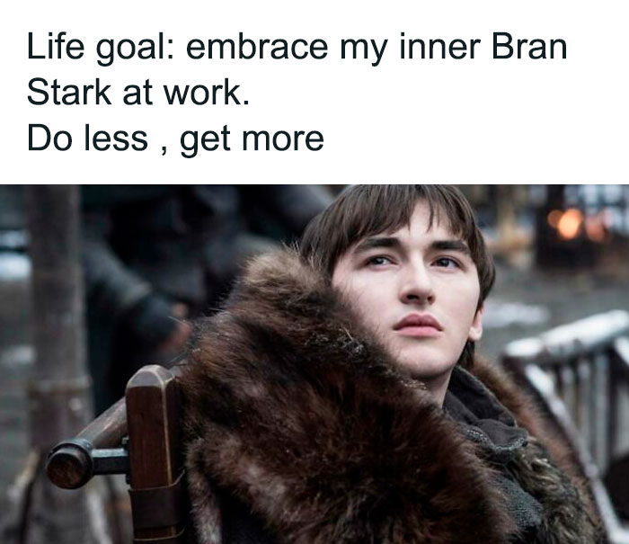 work memes - bran game of thrones - Life goal embrace my inner Bran Stark at work. Do less , get more E