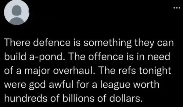 very dumb people - atmosphere - O There defence is something they can build apond. The offence is in need of a major overhaul. The refs tonight were god awful for a league worth hundreds of billions of dollars.