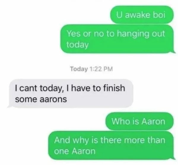 very dumb people - diagram - U awake boi Yes or no to hanging out today Today I cant today, I have to finish some aarons Who is Aaron And why is there more than one Aaron