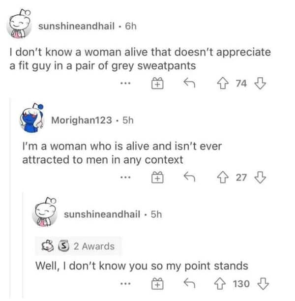 funny comments - number - sunshineandhail . 6h I don't know a woman alive that doesn't appreciate a fit guy in a pair of grey sweatpants 8 74 B Morighan123 . 5h I'm a woman who is alive and isn't ever attracted to men in any context 7 27 B sunshineandhail