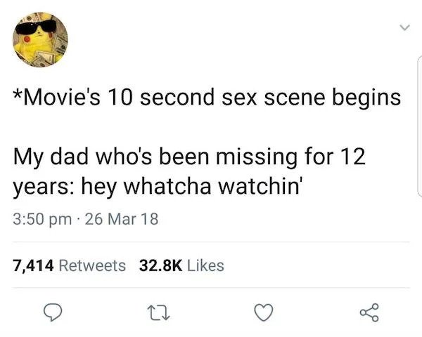 relatable memes -Hey Whatcha Watchin - Movie's 10 second sex scene begins My dad who's been missing for 12 years hey whatcha watchin' 26 Mar 18 7,414 27 of