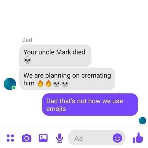 dad memes - that's not how you use emojis - Dad Your uncle Mark died We are planning on cremating him Dad that's not how we use emojis o