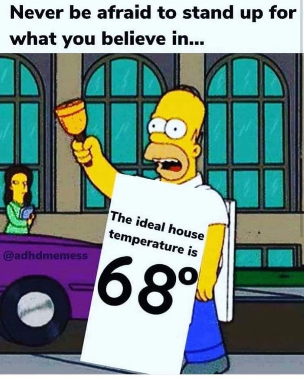 dad memes - end is near - Never be afraid to stand up for what you believe in... The ideal house temperature is 68