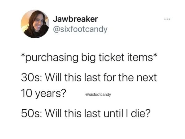 Memes for those over 30 - starbucks shot me meme - Jawbreaker purchasing big ticket items 30s Will this last for the next 10 years? 50s Will this last until I die?