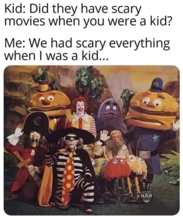 Memes for those over 30 - mcdonald's characters - Kid Did they have scary movies when you were a kid? Me We had scary everything when I was a kid... m Man She