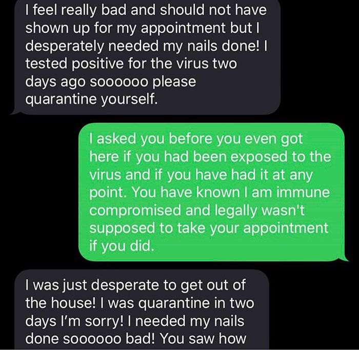 jerks - selfish people - angle - I feel really bad and should not have shown up for my appointment but I desperately needed my nails done! | tested positive for the virus two days ago soooooo please quarantine yourself. I asked you before you even got her