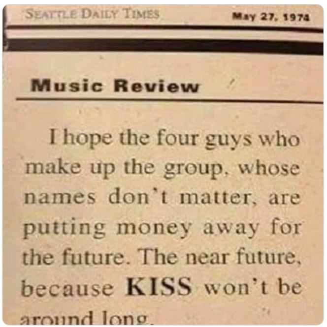 aged poorly - aged like milk - material - Seattle Daily Times Music Review I hope the four guys who make up the group, whose names don't matter, are putting money away for the future. The near future, because Kiss won't be around long