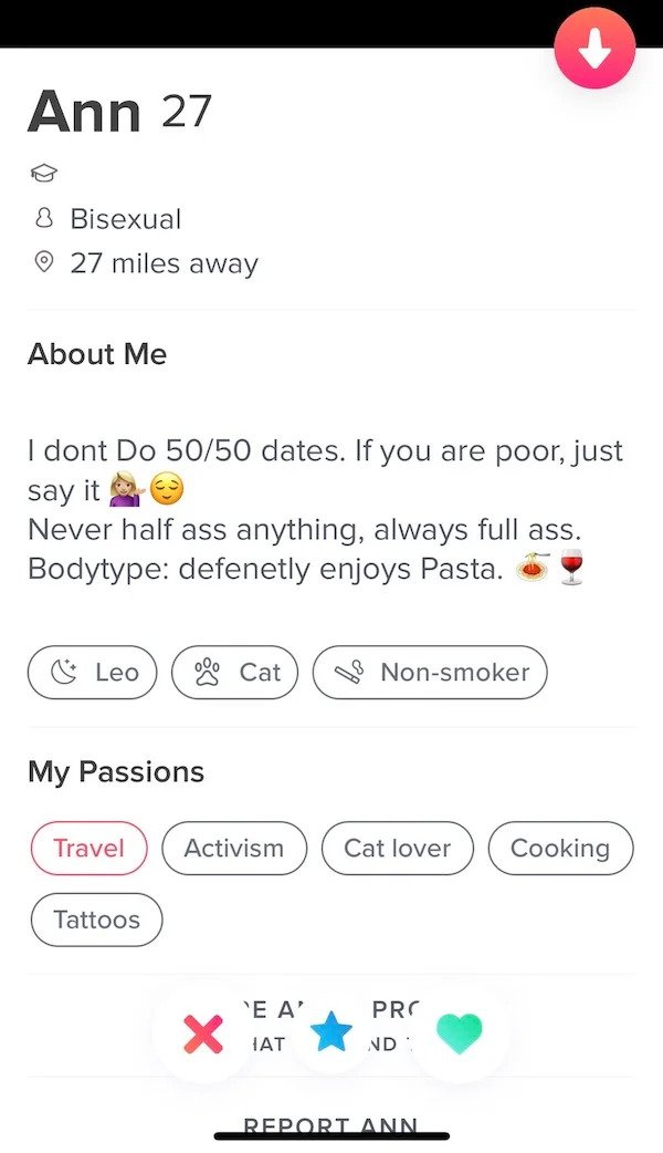I dont Do 5050 dates. If you are poor, just say it Never half ass anything, always full ass. Bodytype defenetly enjoys Pasta. Leo oso Cat 8 Nonsmoker My Passions Travel Activism Cat lover Cooking Tatto