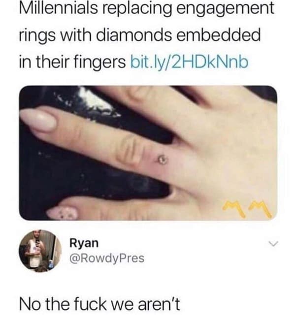 Millennials replacing engagement rings with diamonds embedded in their fingers No the f*** we aren't