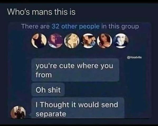 Pics of Stupidity - Who's mans this is There are 32 other people in this group you're cute where you from Oh shit I Thought it would send separate