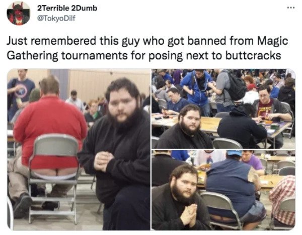 Funny Tweets - Just remembered this guy who got banned from Magic Gathering tournaments for posing next to buttcracks