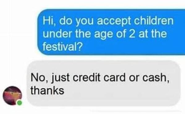 funny posts that made us hold up - Hi, do you accept children under the age of 2 at the festival? No, just credit card or cash, thanks