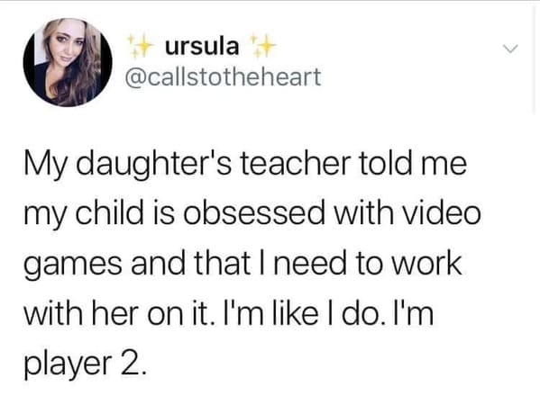 funny posts that made us hold up - paper - ursula My daughter's teacher told me my child is obsessed with video games and that I need to work with her on it. I'm I do. I'm player 2.