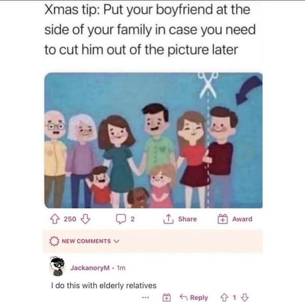 funny posts that made us hold up - xmas tip put your boyfriend - Xmas tip Put your boyfriend at the side of your family in case you need to cut him out of the picture later 250 N 2 Award New JackanoryM. Im I do this with elderly relatives