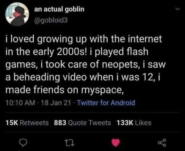 hol up - funny memes - an actual goblin i loved growing up with the internet in the early 2000s! i played flash games, i took care of neopets, i saw a beheading video when i was 12, i made friends on myspace, 18 Jan 21 Twitter for Android 15K 883 Quote Tw