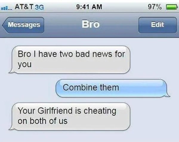 hol up - funny memes - cute text messages - 100.. At&T 3G 97% Messages Bro Edit Bro I have two bad news for you Combine them Your Girlfriend is cheating on both of us