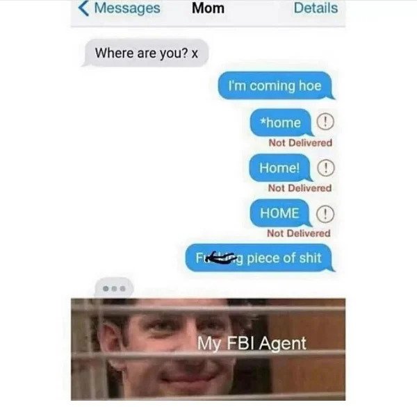 hol up - funny memes - your life will be terminated in 30 seconds - Messages Mom Details Where are you? x I'm coming hoe home Not Delivered Home! ! Not Delivered Home Not Delivered Fiery piece of shit My Fbi Agent
