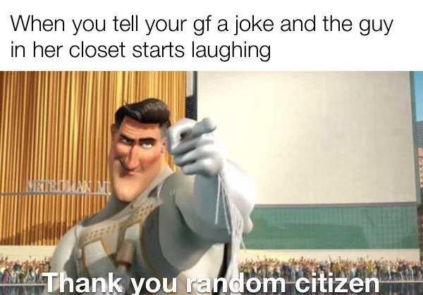 hol up - funny memes - megamind metro man - When you tell your gf a joke and the guy in her closet starts laughing Veteraanime Thank you random citizen