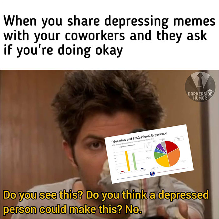 Depressing Memes - Do you see this? Do you think a depressed person could make this? No.