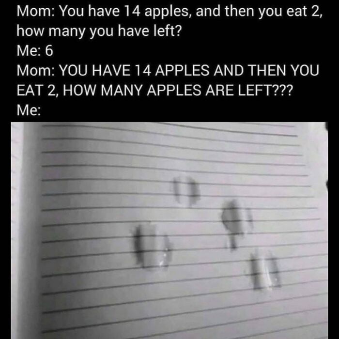 Depressing Memes - Mom You have 14 apples, and then you eat 2, how many you have left? Me 6 Mom You Have 14 Apples And Then You Eat 2, How Many Apples Are Left??? Me 11