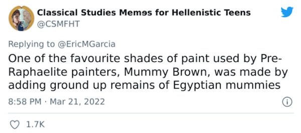 Crazy Facts - One of the favourite shades of paint used by Pre Raphaelite painters, Mummy Brown, was made by adding ground up remains of Egyptian mummies