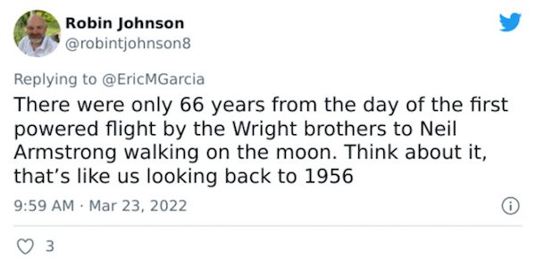 Crazy Facts - There were only 66 years from the day of the first powered flight by the Wright brothers to Neil Armstrong walking on the moon. Think about it, that's us looking back to