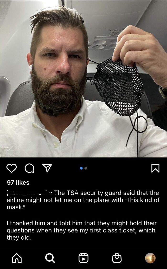 entitled people - cringe - face of entitlement - a o W 97 The Tsa security guard said that the airline might not let me on the plane with "this kind of mask." I thanked him and told him that they might hold their questions when they see my first class tic