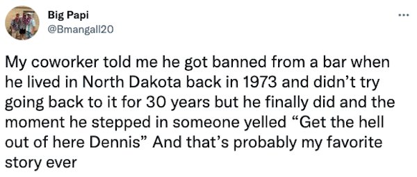 Banned People - My coworker told me he got banned from a bar when he lived in North Dakota back in 1973 and didn't try going back to it for 30 years but he finally did and the moment he stepped in someone yelled