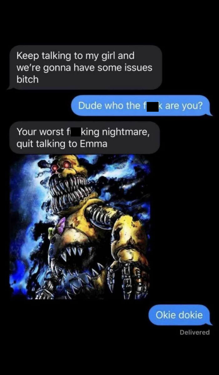 sad cringe - your worst nightmare quit talking to emma - Keep talking to my girl and we're gonna have some issues bitch Dude who the are you? Your worst f king nightmare, quit talking to Emma Tec 132 Okie dokie Delivered
