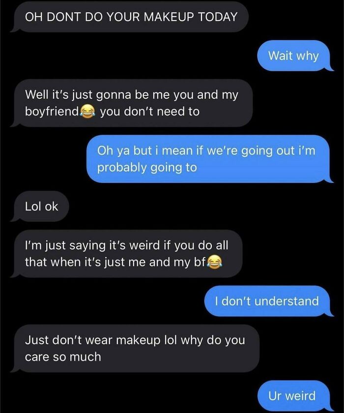 sad cringe - insecure meaning - Oh Dont Do Your Makeup Today Wait why Well it's just gonna be me you and my boyfriend you don't need to Oh ya but i mean if we're going out i'm probably going to Lol ok I'm just saying it's weird if you do all that when it'