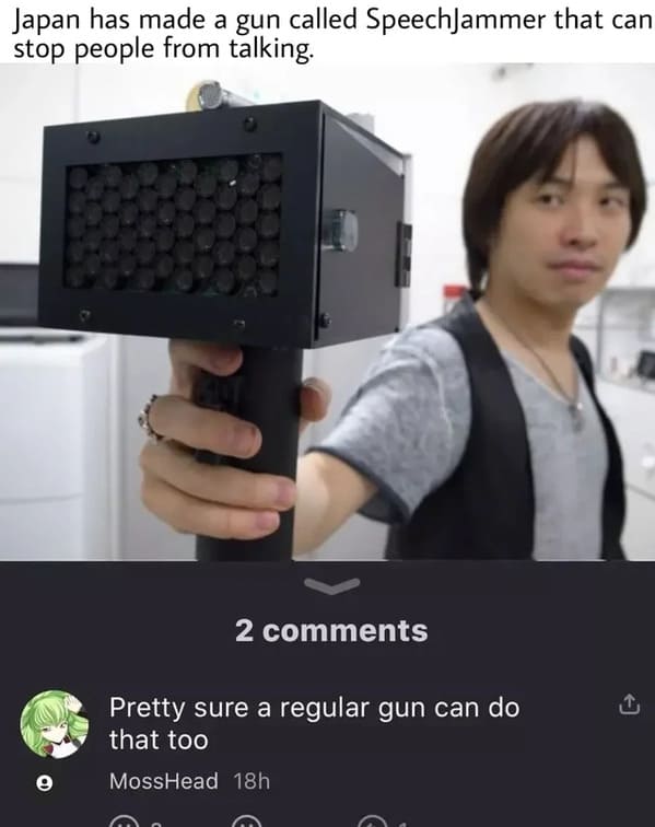 Taking Things Literally - Japan has made a gun called SpeechJammer that can stop people from talking. 2 Pretty sure a regular gun can do that too