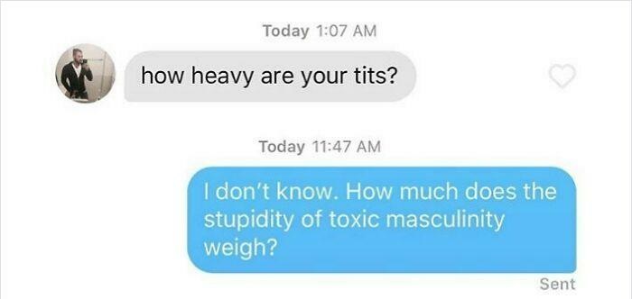 Creepy Messages - chat do tinder - Today how heavy are your tits? Today I don't know. How much does the . stupidity of toxic masculinity weigh? Sent