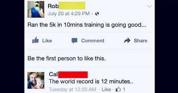 dumb facebook posts - in 10mins training is going good... Comment Be the first person to this. Cal The world record is 12 minutes.. Tuesday at 1