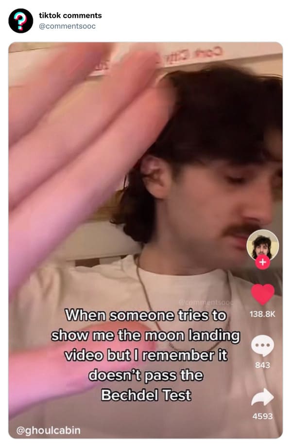 funny tiktok comments - lip - tiktok co When someone tries to show me the moon landing video but I remember it doesn't pass the Bechdel Test 843 4593