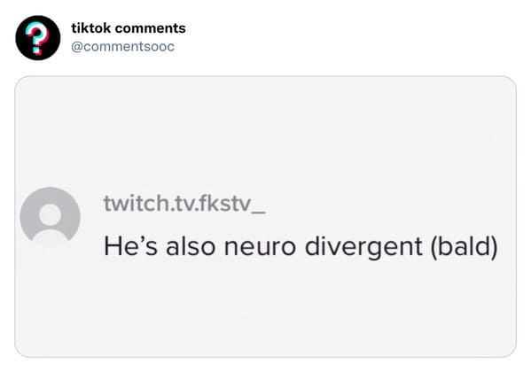 funny tiktok comments - multimedia - tiktok twitch.tv.fkstv_ He's also neuro divergent bald