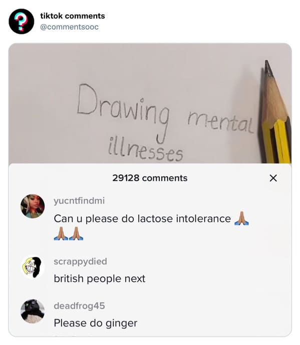 funny tiktok comments - drawing mental illness tiktok asthma - tiktok Drawing meria mental illnesses 29128 yucntfindmi Can u please do lactose intolerance A Aa scrappydied british people next deadfrog45 Please do ginger