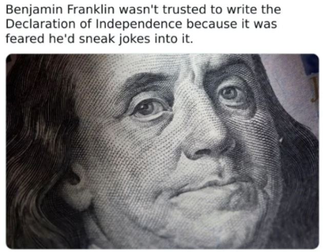 WTF History - weird history - Benjamin Franklin wasn't trusted to write the Declaration of Independence because it was feared he'd sneak jokes into it.