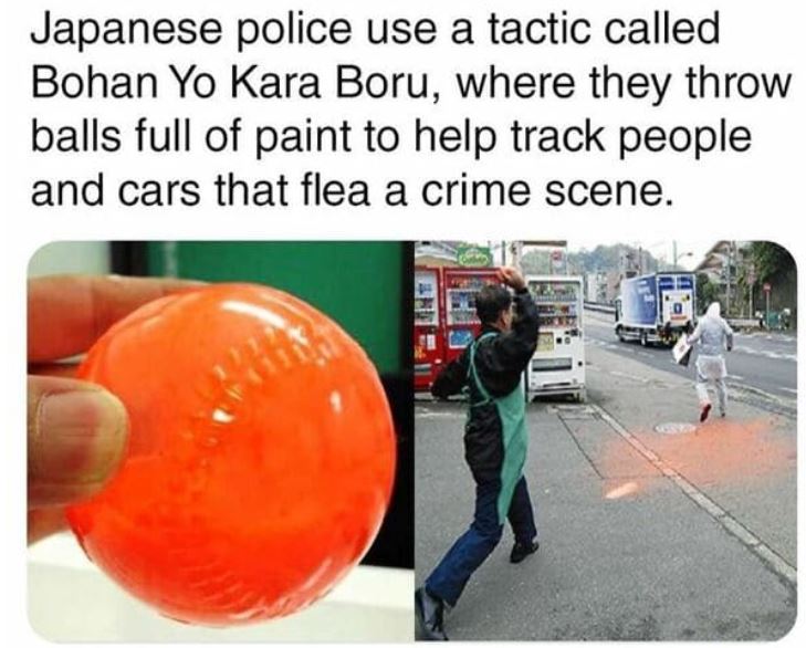 cool things - japanese police use a tactic called bohan yo kara boru where they throw balls full of paint to help track people and cars that flea a crime scene - Japanese police use a tactic called Bohan Yo Kara Boru, where they throw balls full of paint 