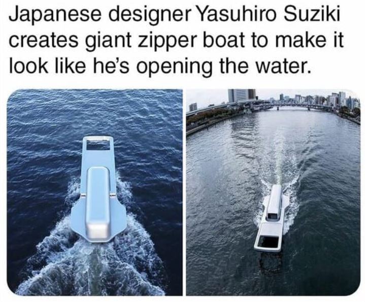 cool things - quotes - Japanese designer Yasuhiro Suziki creates giant zipper boat to make it look he's opening the water. a