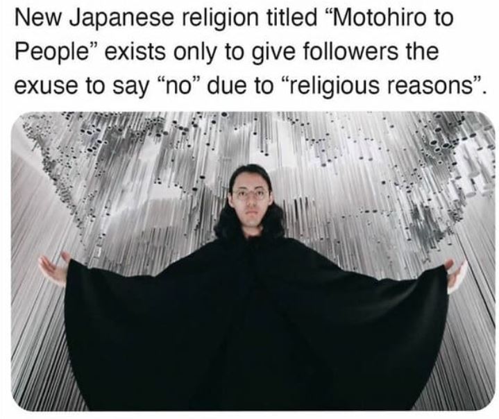 cool things - motohiro to people - New Japanese religion titled Motohiro to People exists only to give ers the exuse to say no due to religious reasons.