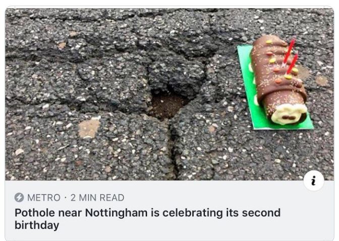 WTF Headlines - pothole birthday - N Metro 2 Min Read Pothole near Nottingham is celebrating its second birthday