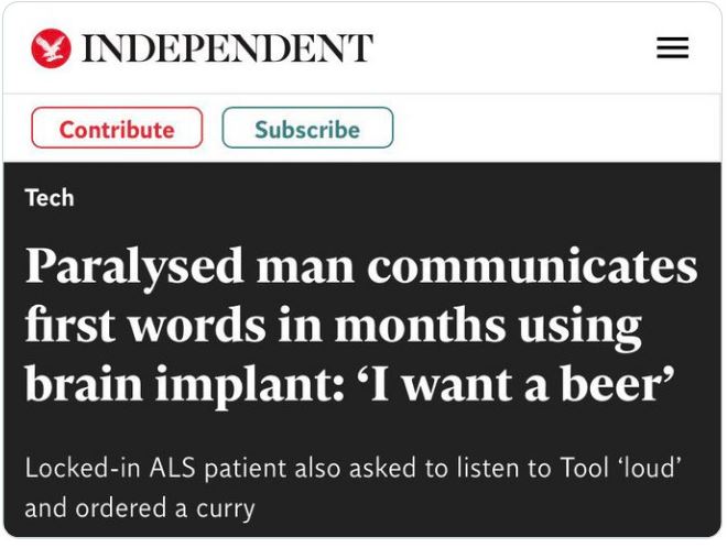 WTF Headlines - independent co uk - Independent Contribute Subscribe Tech Paralysed man communicates first words in months using brain implant 'I want a beer' a Lockedin Als patient also asked to listen to Tool 'loud' and ordered a curry
