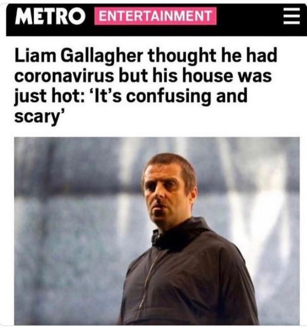 WTF Headlines - coronavirus hot house - Metro Entertainment . Liam Gallagher thought he had coronavirus but his house was just hot 'It's confusing and scary'