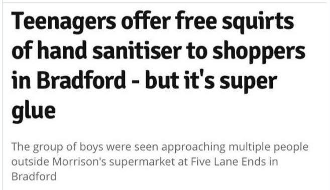 WTF Headlines - handwriting - Teenagers offer free squirts of hand sanitiser to shoppers in Bradford but it's super glue The group of boys were seen approaching multiple people outside Morrison's supermarket at Five Lane Ends in Bradford