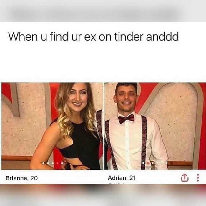 Shameless Tinder Bios - you find your ex on tinder - When u find ur ex on tinder anddd Brianna, 20 Adrian, 21