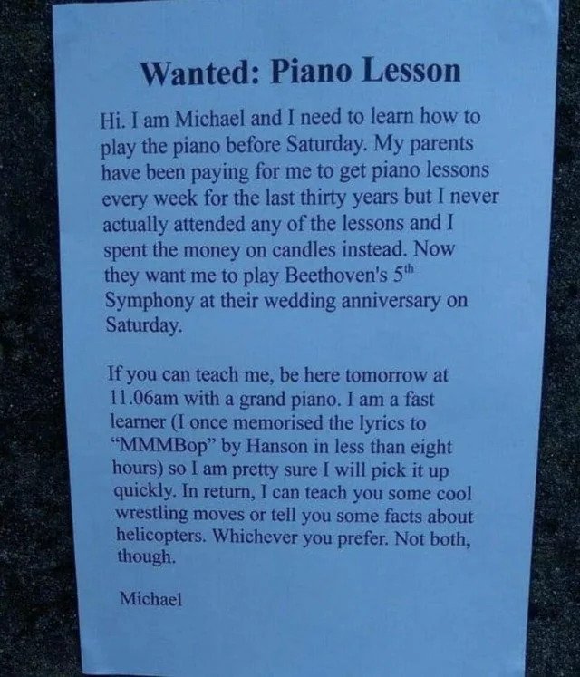 oddly specific posts - commemorative plaque - Wanted Piano Lesson Hi. I am Michael and I need to learn how to play the piano before Saturday. My parents have been paying for me to get piano lessons every week for the last thirty years but I never actually