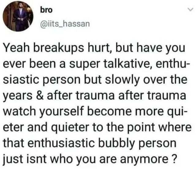 oddly specific posts - paper - bro Yeah breakups hurt, but have you ever been a super talkative, enthu siastic person but slowly over the years & after trauma after trauma watch yourself become more qui eter and quieter to the point where that enthusiasti