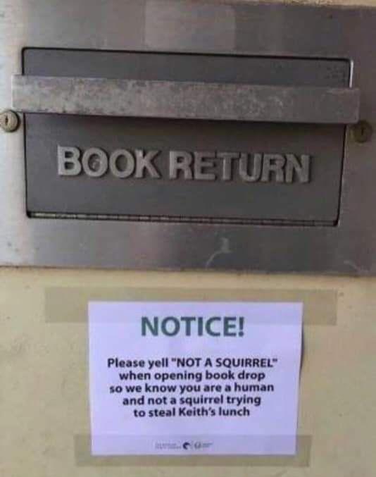 oddly specific posts - signage - Book Return Notice! Please yell "Not A Squirrel" when opening book drop so we know you are a human and not a squirrel trying to steal Keith's lunch