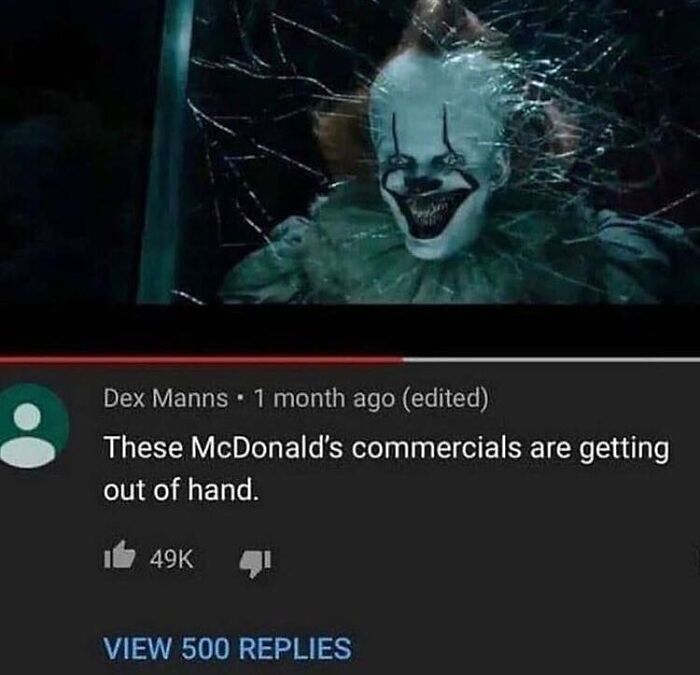 funny comments - It Chapter Two - Dex Manns. 1 month ago edited These McDonald's commercials are getting out of hand. 49K View 500 Replies